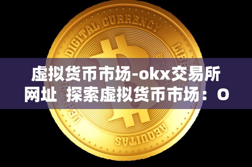 虚拟货币市场-okx交易所网址 探索虚拟货币市场:OKX交易所网址及其功能介绍 虚拟货币市场-okx交易所网址 探索虚拟货币市场:OKX交易所网址及其功能介绍