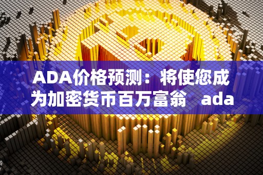 ADA价格预测:将使您成为加密货币百万富翁 ada币涨幅 ADA价格预测:将使您成为加密货币百万富翁 ada币涨幅