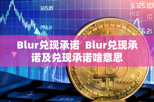 Blur兑现承诺 Blur兑现承诺及兑现承诺啥意思 Blur兑现承诺 Blur兑现承诺及兑现承诺啥意思