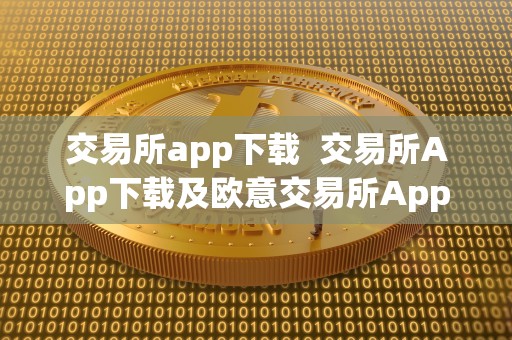 交易所app下载 交易所App下载及欧意交易所App官方下载 交易所app下载 交易所App下载及欧意交易所App官方下载