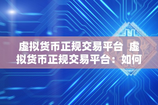 虚拟货币正规交易平台 虚拟货币正规交易平台:如何选择安全可靠的交易平台 虚拟货币正规交易平台 虚拟货币正规交易平台:如何选择安全可靠的交易平台