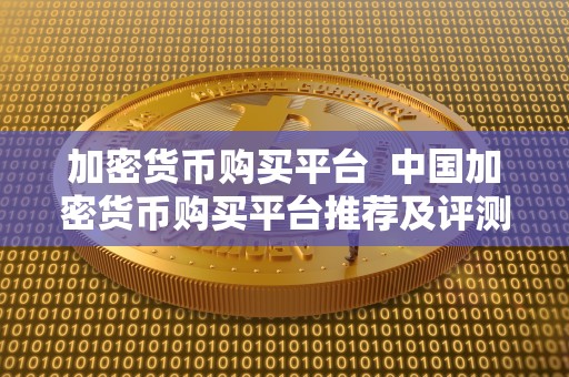 加密货币购买平台 **加密货币购买平台推荐及评测