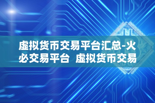 虚拟货币交易平台汇总-火必交易平台 虚拟货币交易平台汇总-火必交易平台 虚拟货币交易平台汇总-火必交易平台 虚拟货币交易平台汇总-火必交易平台