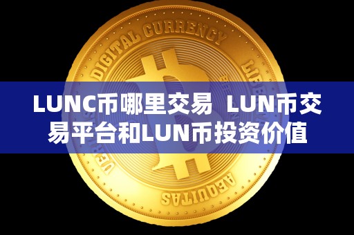 LUNC币哪里交易 LUN币交易平台和LUN币投资价值