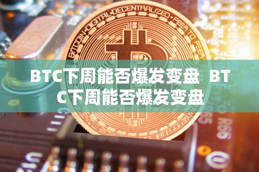 BTC下周能否爆发变盘 BTC下周能否爆发变盘 BTC下周能否爆发变盘 BTC下周能否爆发变盘