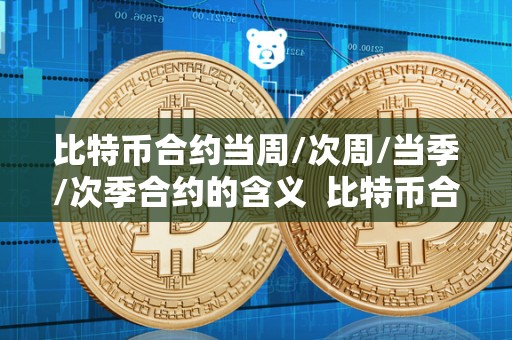 比特币合约当周/次周/当季/次季合约的含义 比特币合约当周/次周/当季/次季合约的含义及比特币合约当周和次周区别 比特币合约当周/次周/当季/次季合约的含义 比特币合约当周/次周/当季/次季合约的含义及比特币合约当周和次周区别
