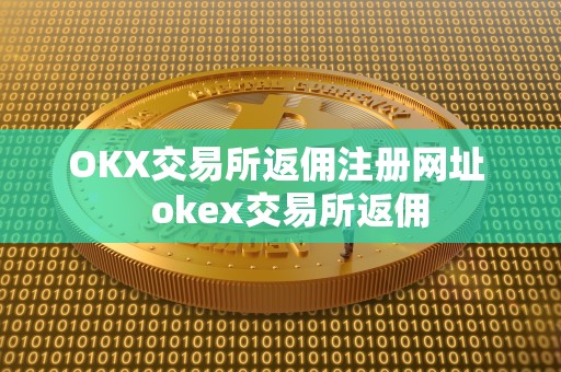 OKX交易所返佣注册网址 okex交易所返佣 OKX交易所返佣注册网址 okex交易所返佣