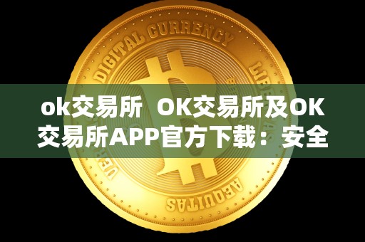 ok交易所 OK交易所及OK交易所APP官方下载:安全、便捷的数字货币交易平台 ok交易所 OK交易所及OK交易所APP官方下载:安全、便捷的数字货币交易平台