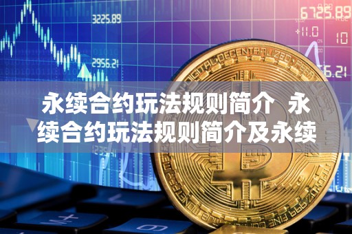 永续合约玩法规则简介 永续合约玩法规则简介及永续合约玩法规则简介怎么写 永续合约玩法规则简介 永续合约玩法规则简介及永续合约玩法规则简介怎么写