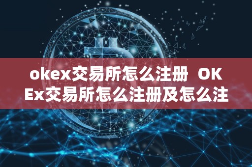 okex交易所怎么注册 OKEx交易所怎么注册及怎么注册OKEx账号 okex交易所怎么注册 OKEx交易所怎么注册及怎么注册OKEx账号