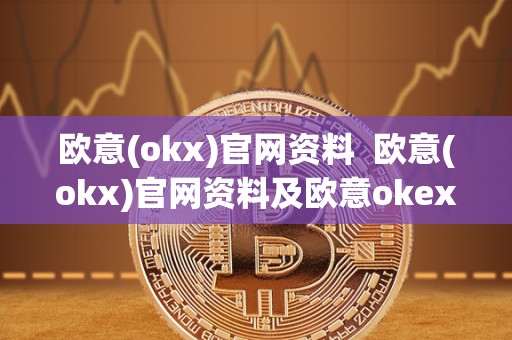 欧意(okx)官网资料 欧意(okx)官网资料及欧意okex官网 欧意(okx)官网资料 欧意(okx)官网资料及欧意okex官网