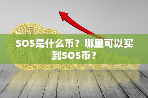 SOS是什么币?哪里可以买到SOS币? SOS是什么币?哪里可以买到SOS币?