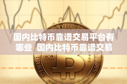 **比特币靠谱交易平台有哪些 **比特币靠谱交易平台推荐：安全、稳定、便捷的选择