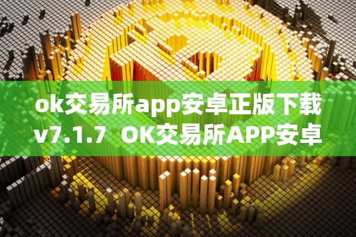 ok交易所app安卓正版下载v7.1.7 OK交易所APP安卓正版下载v7.1.7及OK交易所APP官网下载 ok交易所app安卓正版下载v7.1.7 OK交易所APP安卓正版下载v7.1.7及OK交易所APP官网下载