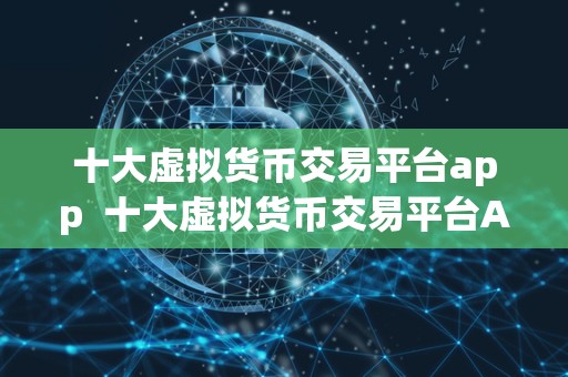 十大虚拟货币交易平台app 十大虚拟货币交易平台App,让你轻松投资加密货币 十大<a href=https://news.bestwheel.com.cn/lbk/170566.html target=_blank class=infotextkey><a href=https://news.bestwheel.com.cn/lbk/655499.html target=_blank class=infotextkey><a href=https://news.bestwheel.com.cn/lbk/655216.html target=_blank class=infotextkey><a href=https://news.bestwheel.com.cn/lbk/170566.html target=_blank class=infotextkey><a href=https://news.bestwheel.com.cn/lbk/655499.html target=_blank class=infotextkey><a href=https://news.bestwheel.com.cn/lbk/655216.html target=_blank class=infotextkey>虚拟货币</a></a></a></a></a></a>交易平台app 十大虚拟货币交易平台App,让你轻松投资加密货币