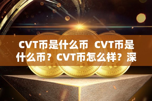 CVT币是什么币 CVT币是什么币？CVT币怎么样？深度解析CVT币的背景、特点与前景