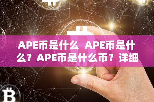 APE币是什么 APE币是什么？APE币是什么币？详细介绍