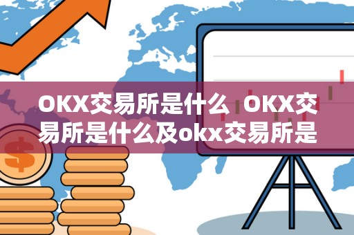 OKX交易所是什么 OKX交易所是什么及okx交易所是什么交易所 OKX交易所是什么 OKX交易所是什么及okx交易所是什么交易所