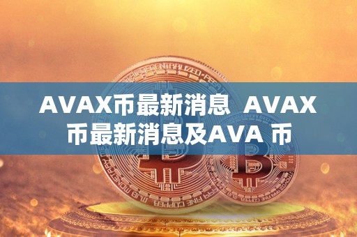 AVAX币**消息 AVAX币**消息及AVA 币