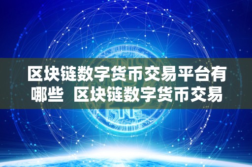 区块链数字货币交易平台有哪些 区块链数字货币交易平台有哪些?比特币、以太坊、莱特币等热门数字货币交易平台大揭秘! 区块链数字货币交易平台有哪些 区块链数字货币交易平台有哪些?比特币、以太坊、莱特币等热门数字货币交易平台大揭秘!