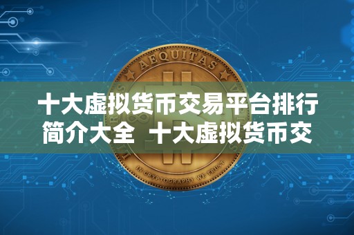 十大虚拟货币交易平台排行简介大全 十大虚拟货币交易平台排行简介大全 十大虚拟货币交易平台排行简介大全 十大虚拟货币交易平台排行简介大全