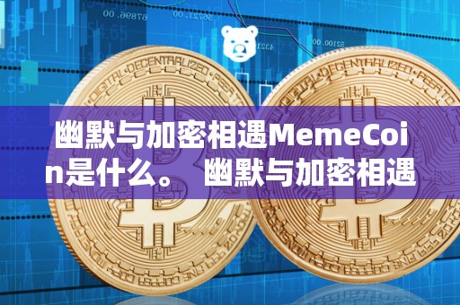 幽默与加密相遇MemeCoin是什么。 幽默与加密相遇：探讨MemeCoin的魅力与挑战