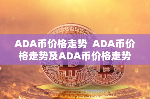 ADA币价格走势 ADA币价格走势及ADA币价格走势分析