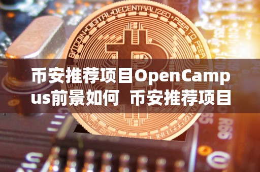 币安推荐项目OpenCampus前景如何 币安推荐项目OpenCampus前景如何 币安推荐项目OpenCampus前景如何 币安推荐项目OpenCampus前景如何