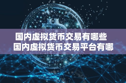 **虚拟货币交易有哪些 **虚拟货币交易平台有哪些？