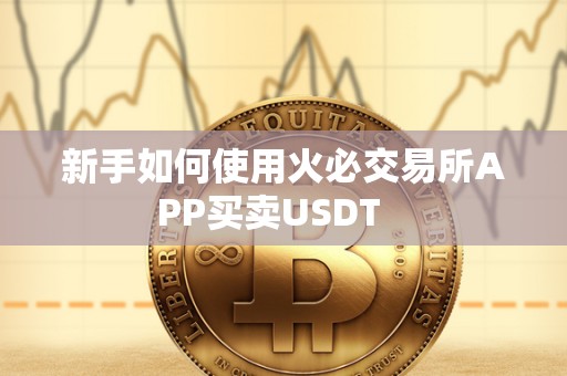 新手如何使用火必交易所APP买卖USDT 新手如何使用火必交易所APP买卖USDT