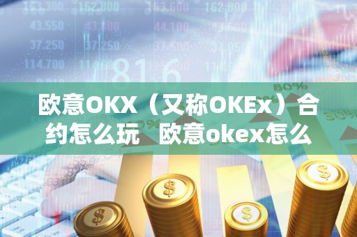 欧意OKX(又称OKEx)合约怎么玩 欧意okex怎么交易 欧意OKX(又称OKEx)合约怎么玩 欧意okex怎么交易