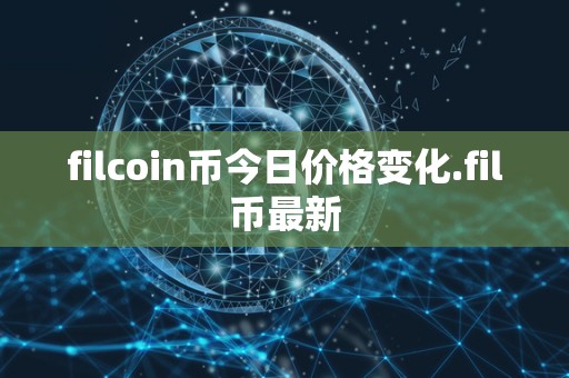 filcoin币今日价格变化.fil币** filcoin币今日价格变化.<a href=https://news.bestwheel.com.cn/lbk/655130.html target=_blank class=infotextkey><a href=https://news.bestwheel.com.cn/lbk/655130.html target=_blank class=infotextkey>fil币</a></a>**
