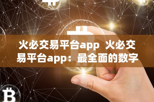 火必交易平台app 火必交易平台app:**面的数字货币交易平台,让您轻松把握投资机会 火必交易平台app 火必交易平台app:**面的数字货币交易平台,让您轻松把握投资机会