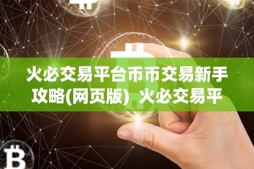 火必交易平台币币交易新手攻略(网页版) 火必交易平台币币交易新手攻略(网页版)