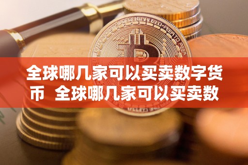 全球哪几家可以买卖数字货币 全球哪几家可以买卖数字货币及全球哪几家可以买卖数字货币的公司 全球哪几家可以买卖数字货币 全球哪几家可以买卖数字货币及全球哪几家可以买卖数字货币的公司