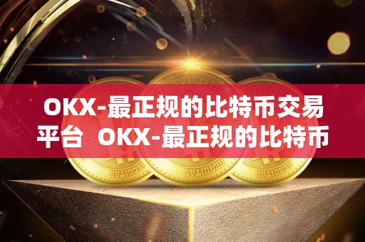OKX-最正规的比特币交易平台 OKX-最正规的比特币交易平台 OKX-最正规的比特币交易平台 OKX-最正规的比特币交易平台