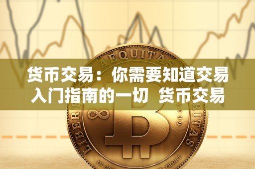货币交易:你需要知道交易入门指南的一切 货币交易:你需要知道交易入门指南的一切 货币交易:你需要知道交易入门指南的一切 货币交易:你需要知道交易入门指南的一切