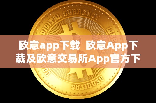 欧意app下载 欧意App下载及欧意交易所App官方下载:便捷、安全、稳定的数字货币交易平台 欧意app下载 欧意App下载及欧意交易所App官方下载:便捷、安全、稳定的数字货币交易平台