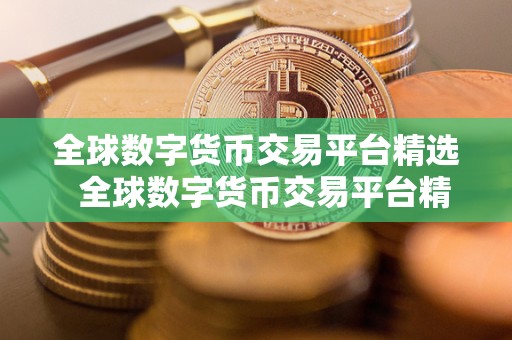 全球数字货币交易平台精选 全球数字货币交易平台精选:如何选择最适合您的平台? 全球数字货币交易平台精选 全球数字货币交易平台精选:如何选择最适合您的平台?