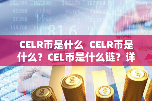 CELR币是什么 CELR币是什么?CEL币是什么链?详细解析CEL币及其应用场景 CELR币是什么 CELR币是什么?CEL币是什么链?详细解析CEL币及其应用场景