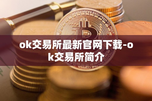 ok交易所**官网下载-ok交易所简介 ok交易所**官网下载-ok交易所简介