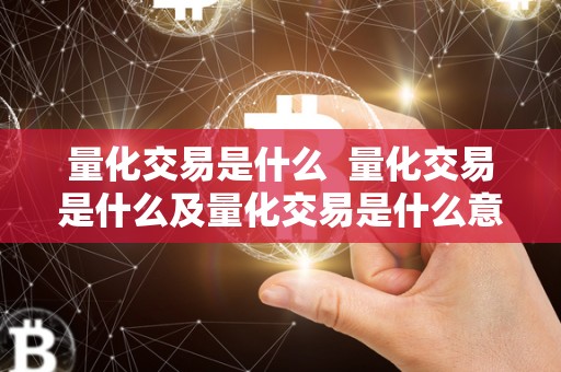 量化交易是什么 量化交易是什么及量化交易是什么意思 量化交易是什么 量化交易是什么及量化交易是什么意思