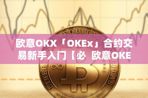 欧意OKX「OKEx」合约交易新手入门【必 欧意OKEx合约交易新手入门指南 欧意OKX「OKEx」合约交易新手入门【必 欧意OKEx合约交易新手入门指南