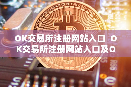 OK交易所注册网站入口 OK交易所注册网站入口及OK交易所登录网址 OK交易所注册网站入口 OK交易所注册网站入口及OK交易所登录网址