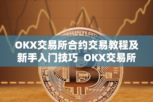 OKX交易所合约交易教程及新手入门技巧 OKX交易所合约交易教程及新手入门技巧 OKX交易所合约交易教程及新手入门技巧 OKX交易所合约交易教程及新手入门技巧