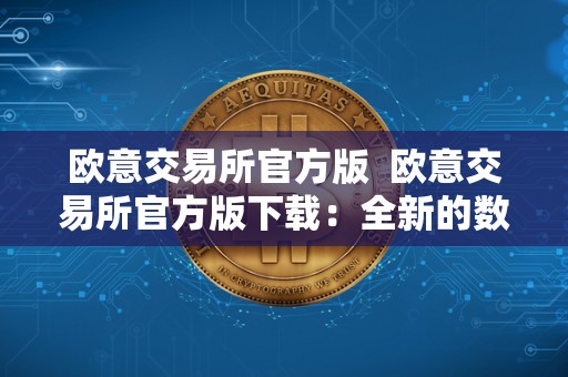 欧意交易所官方版 欧意交易所官方版下载：全新的数字货币交易平台，助您轻松投资