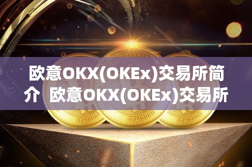 欧意OKX(OKEx)交易所简介 欧意OKX(OKEx)交易所简介