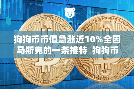狗狗币币值急涨近10%全因马斯克的一条推特 狗狗币币值急涨近10%全因马斯克的一条推特及狗狗币马斯克**消息 狗狗币币值急涨近10%全因马斯克的一条推特 狗狗币币值急涨近10%全因马斯克的一条推特及狗狗币马斯克**消息
