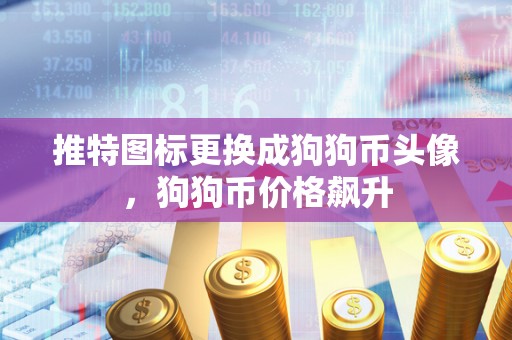推特图标更换成狗狗币头像,狗狗币价格飙升 推特图标更换成狗狗币头像,狗狗币价格飙升