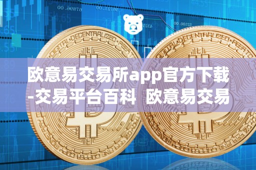 欧意易交易所app官方下载-交易平台百科 欧意易交易所app官方下载-交易平台百科及欧意交易所**消息 欧意易交易所app官方下载-交易平台百科 欧意易交易所app官方下载-交易平台百科及欧意交易所**消息